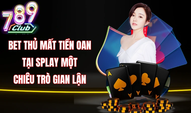 Bet thủ mất tiền oan tại Splay một chiêu trò gian lận