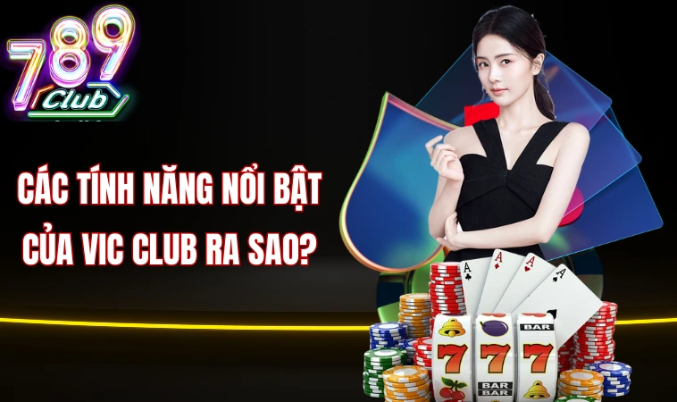 Các tính năng nổi bật của Vic club ra sao?